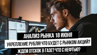 Анализ рынка 18 июня. Укрепление рубля и падение рынка акций! Отскок по газу? Что с S&P500 и NASDAQ?