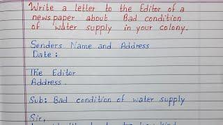 Write a letter to the Editor of a newspaper about bad conditions of water supply in your colony