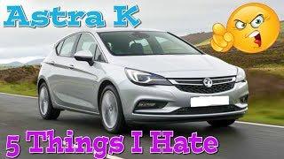 5 Things I Hate - Vauxhall Astra K Mk7