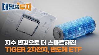 지수 변경으로 더 스마트해진 TIGER 2차전지, 반도체 ETF / 대담한 투자