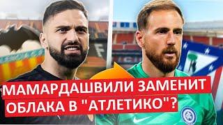 Мамардашвили перейдёт в "Атлетико"? Замена Облака?