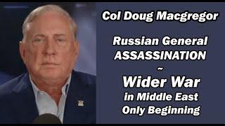 Col Doug Macgregor: Russian General Assassination/Wider War in Middle East Only Beginning