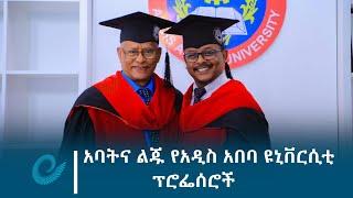 አባትና ልጁ የአዲስ አበባ ዩኒቨርሲቲ ፕሮፌሰሮች