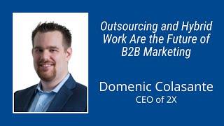 #122: Outsourcing and Hybrid Work Are the Future of B2B Marketing: Domenic Colasante of 2X