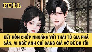[FULL REVIEW] KẾT HÔN CHỚP NHOÁNG VỚI THÁI TỬ GIA PHÁ SẢN, AI NGỜ ANH CHỈ ĐANG GIẢ VỜ ĐỂ DỤ TÔI