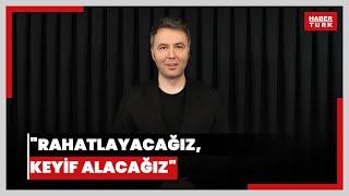 "Rahatlayacağız, keyif alacağız"