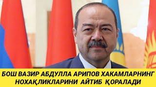 БОШ ВАЗИР АБДУЛЛА АРИПОВ ХАКАМЛАРНИНГ НОХАҚЛИКЛАРИНИ АЙТИБ ҚОРАЛАДИ!