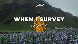 Hymnbient - When I Survey [ambient classical cinematic]