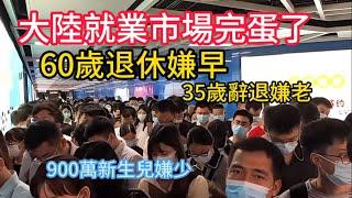 大陸就業市場完蛋了！35歲辭退嫌老，60歲退休嫌早! 1100萬大學生嫌多， 900萬新生兒嫌少！失業大潮不可避免！ Job market in Mainland China is ruined!