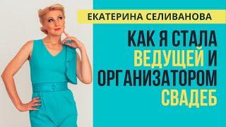 Ведущая на свадьбу Екатерина Селиванова. КАК Я ПРИШЛА К ПРОФЕССИИ ВЕДУЩИЙ И ОРГАНИЗАТОР.