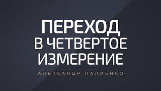 Переход в четвертое измерение. Александр Палиенко.