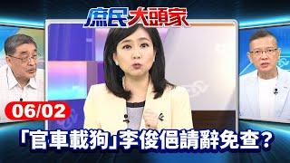 斷尾求生？「官車載狗」李俊俋請辭免查？ 藍曝：恐涉偽造文書《庶民大頭家》完整版 20250602 #鄭麗文 #孫大千 #林郁方 #施正鋒@chinatvnews​