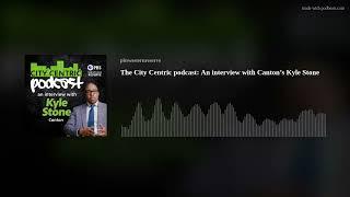 The City Centric podcast: An interview with Canton’s Kyle Stone