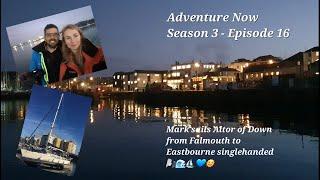 Adventure Now S.3,Ep.16. Mark sails Altor of Down from Falmouth to Eastbourne singlehanded!