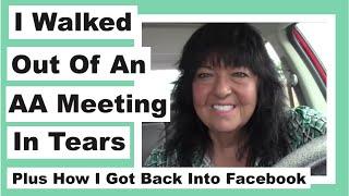 I Walked Out of an AA Meeting in Tears plus How I Got Back Into Facebook