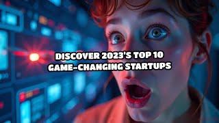 Discover 2023's Top 10 Game-Changing Startups