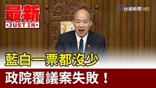 藍白一票都沒少 政院覆議案失敗！【最新快訊】