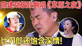 无与伦比的好听！陈建斌把《草原之夜》唱到了极致,柔美歌声超越原唱！【跨界之声·纯享版】