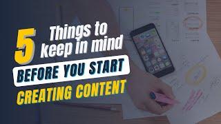 5 Things to Keep In Mind Before You Start Creating Content