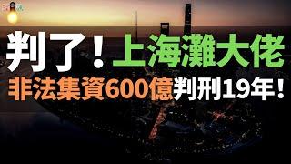 判了！上海灘大佬，詐騙600億，非法集資被判刑19年！野心太大，不斷超前投資，盲目擴張，兵敗房地產，倒在P2P的刀下！貧苦出身打拼出百億身家，終究玩蛇被蛇咬，覆水難收……