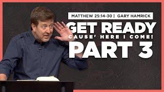 Get Ready ‘cause Here I Come (Part 3)  |  Matthew 25:14-30  |  Gary Hamrick