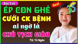 [TRUYỆN FULL] ÉP CON GHẺ LẤY CHỒNG BỆNH AI NGỜ LÀ CHỦ TỊCH GIÀU- #KimThanh 3s kể