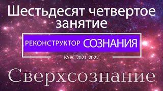 "Реконструктор Сознания" 64 семинар. Сверхсознание