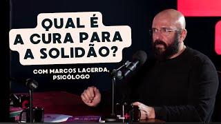 A CURA PARA A SOLIDÃO | Marcos Lacerda, psicólogo