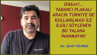 YABANCI PLAKALI ARACIN TÜRKİYE'DE 24 AY KULLANILMASI İLE İLGİLİ SÖYLENEN BU YALANA İNANMAYIN!