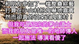 和朋友參加了一檔整蠱綜藝在小山村扮鬼嚇唬嘉賓 卻真的引來百鬼圍村！但我可是正宗的茅山道士而我的朋友是唯一的地師傳人一起施法導演看傻了 #心書時光 #為人處事 #生活經驗 #情感故事 #唯美频道 #爽文