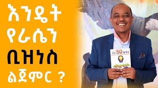 እንዴት የራሴን ቢዝነስ ልጀምር ?