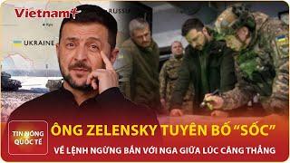 Tin nóng quốc tế: Tổng thống Ukraine thẳng thừng tuyên bố “sốc” về lệnh ngừng bắn với Nga