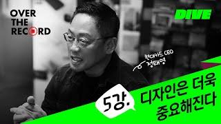 5강. 디자인은 더욱 중요해진다 - 현대카드 CEO 정태영 [OVER THE RECORD]