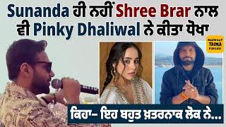 Sunanda ਹੀ ਨਹੀਂ Shree Brar ਨਾਲ ਵੀ Pinky Dhaliwal ਨੇ ਕੀਤਾ ਧੋਖਾ | ਕਿਹਾ– ਇਹ ਬਹੁਤ ਖ਼ਤਰਨਾਕ ਲੋਕ ਨੇ...