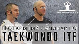 III семинар SHAMANIN CLUB taekwondo itf (I часть )