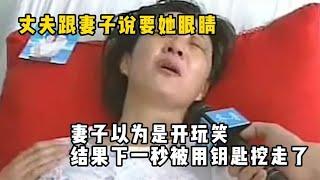 丈夫跟妻子说要她眼睛，妻子以为开玩笑，结果下秒被用钥匙挖走！