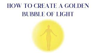 How to create a Golden Bubble of Light  Spiritual Protection & Receiving Light Information