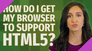 How do I get my browser to support html5?