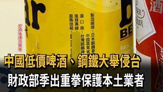 中國低價啤酒、鋼鐵大舉侵台 財政部出重拳反傾銷保護本土業者－民視新聞