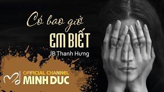 CÓ BAO GIỜ EM BIẾT (Nhạc sĩ Minh Đức) | JB Thanh Hưng [OFFICIAL]