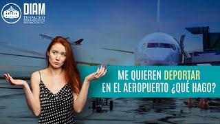 Me quieren deportar en el aeropuerto ¿qué hago? ️