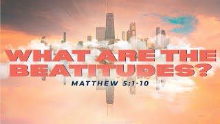 What Are The Beatitudes? (Matthew 5:1-10) (Sermon)