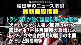 松田学のニュース解説　最新国際情勢・トランプ氏が急ぐ建国以来の大革命　　／次々とリベンジ人事／報復は中ロを喜ばせる？／移民難民の急増にストップ／今や自由貿易の騎手の中国がEUと貿易戦争