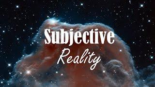 The Subjective Nature of Reality