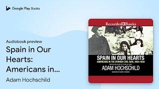 Spain in Our Hearts: Americans in the Spanish… by Adam Hochschild · Audiobook preview