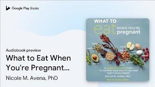 What to Eat When You're Pregnant: A… by Nicole M. Avena, PhD · Audiobook preview