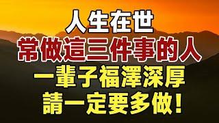 佛禪：人生在世，常做這三件事的人，老天從不虧待！一輩子福澤深厚，請一定要多做！ #佛禪 #中老年心語  #晚年生活 #深夜讀書 #福報