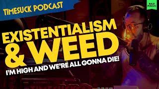 Timesuck Podcast | Existentialism and Weed: I'm High and We're All Gonna Die!