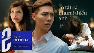 ERIK - ‘Có Tất Cả Nhưng Thiếu Anh’ (Official MV)