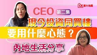 【訪談-CEO | 第二集】｜現今投資同買樓要用什麼心態？內地生活分享【CK創大地產】